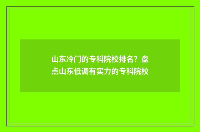 山东冷门的专科院校排名？盘点山东低调有实力的专科院校