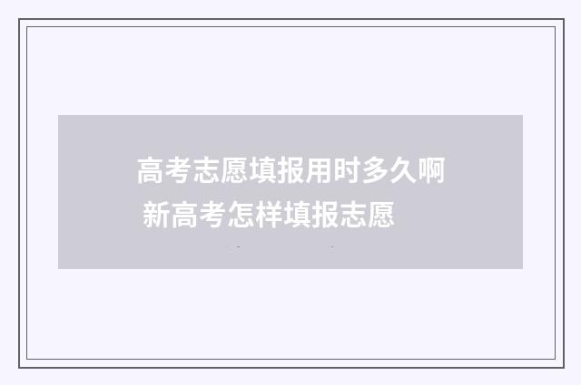 高考志愿填报用时多久啊 新高考怎样填报志愿
