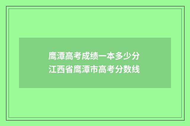 鹰潭高考成绩一本多少分 江西省鹰潭市高考分数线