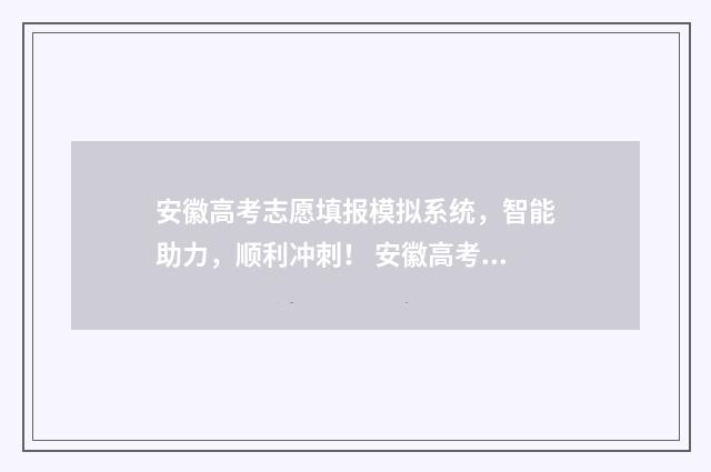 安徽高考志愿填报模拟系统，智能助力，顺利冲刺！ 安徽高考志愿填报模板