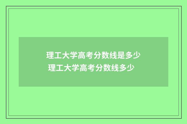 理工大学高考分数线是多少 理工大学高考分数线多少