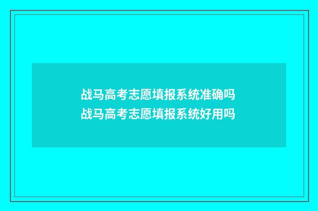 战马高考志愿填报系统准确吗 战马高考志愿填报系统好用吗