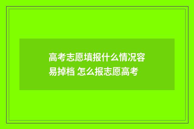 高考志愿填报什么情况容易掉档 怎么报志愿高考