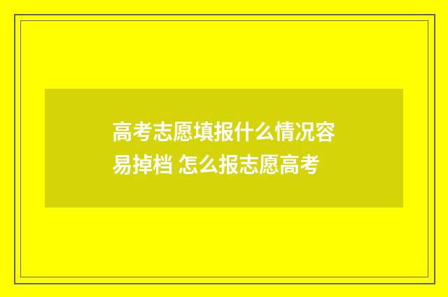高考志愿填报什么情况容易掉档 怎么报志愿高考