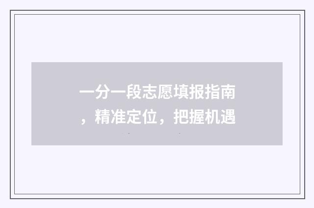 一分一段志愿填报指南，精准定位，把握机遇