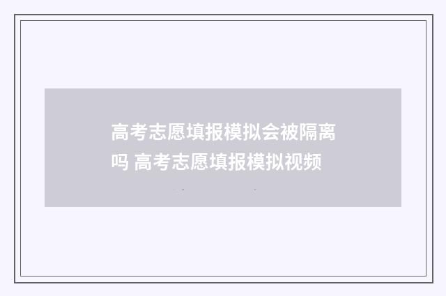 高考志愿填报模拟会被隔离吗 高考志愿填报模拟视频