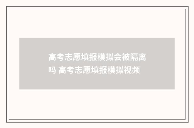 高考志愿填报模拟会被隔离吗 高考志愿填报模拟视频