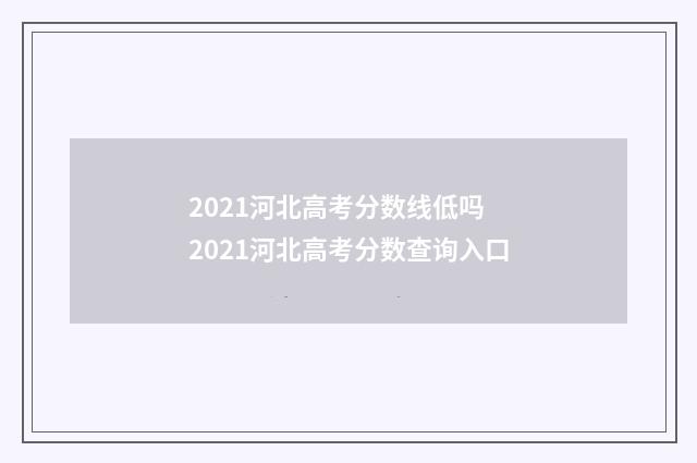 2021河北高考分数线低吗 2021河北高考分数查询入口