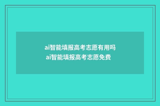 ai智能填报高考志愿有用吗 ai智能填报高考志愿免费