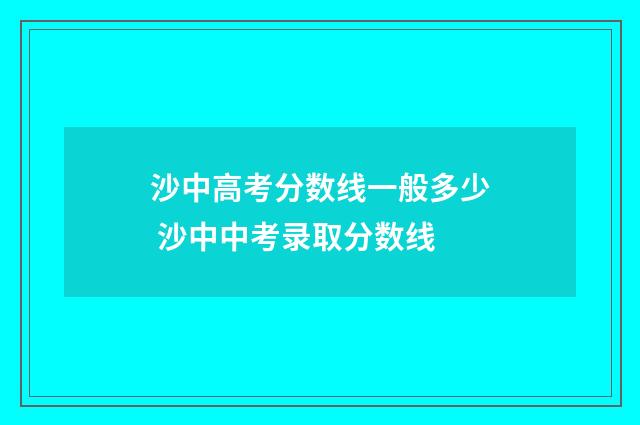 沙中高考分数线一般多少 沙中中考录取分数线