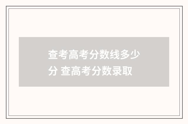 查考高考分数线多少分 查高考分数录取
