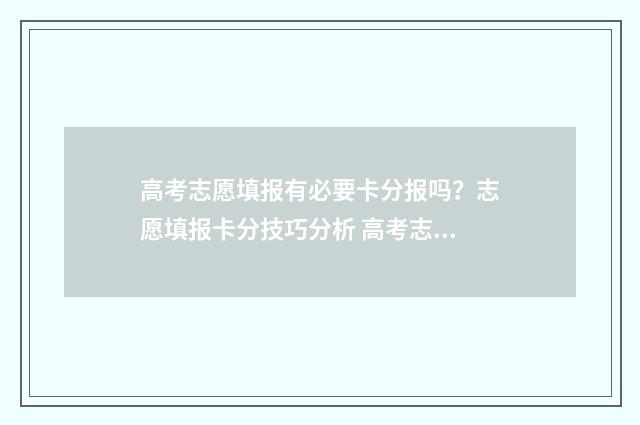高考志愿填报有必要卡分报吗？志愿填报卡分技巧分析 高考志愿填报有黄条