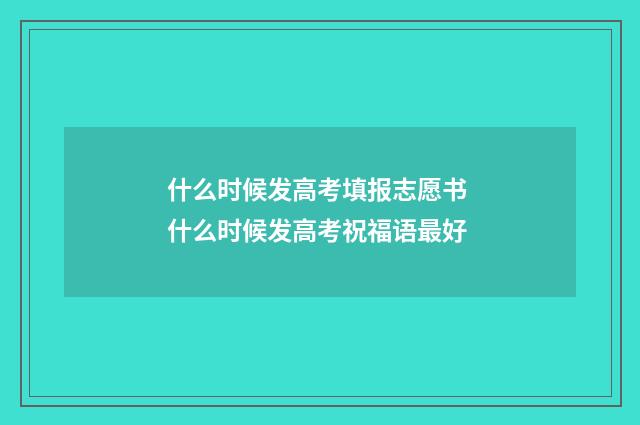 什么时候发高考填报志愿书 什么时候发高考祝福语最好