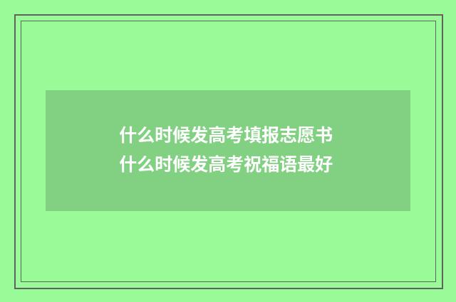 什么时候发高考填报志愿书 什么时候发高考祝福语最好