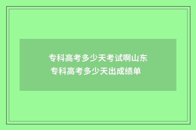 专科高考多少天考试啊山东 专科高考多少天出成绩单
