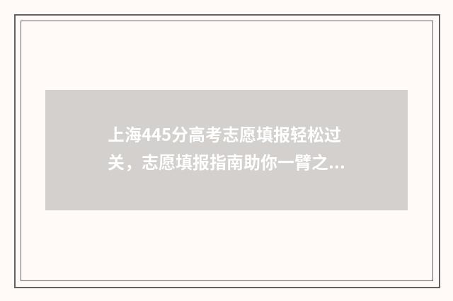 上海445分高考志愿填报轻松过关，志愿填报指南助你一臂之力 上海高考445分可以上什么学校
