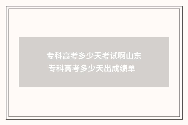 专科高考多少天考试啊山东 专科高考多少天出成绩单
