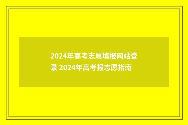 2024年高考志愿填报网站登录 2024年高考报志愿指南