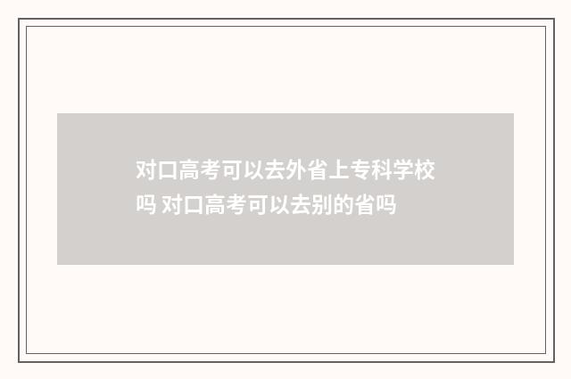 对口高考可以去外省上专科学校吗 对口高考可以去别的省吗