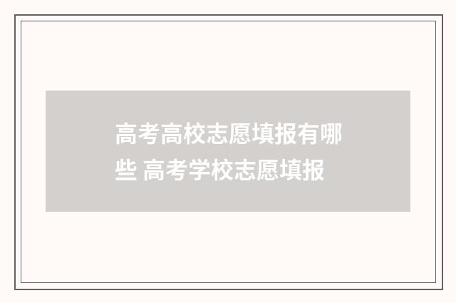 高考高校志愿填报有哪些 高考学校志愿填报
