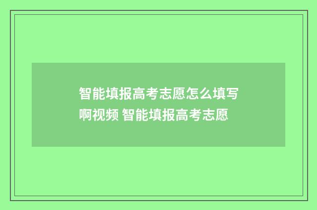 智能填报高考志愿怎么填写啊视频 智能填报高考志愿