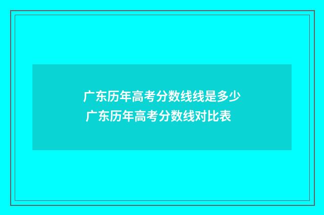 广东历年高考分数线线是多少 广东历年高考分数线对比表