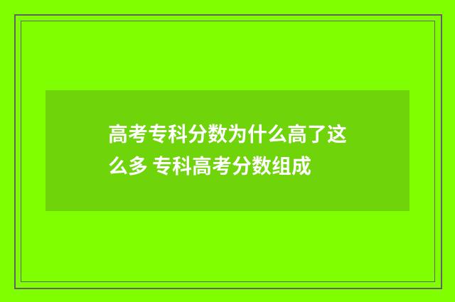 高考专科分数为什么高了这么多 专科高考分数组成