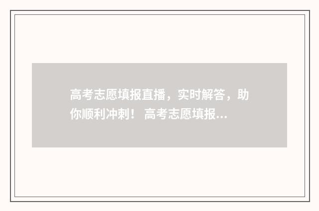 高考志愿填报直播，实时解答，助你顺利冲刺！ 高考志愿填报直接保存就可以了吗