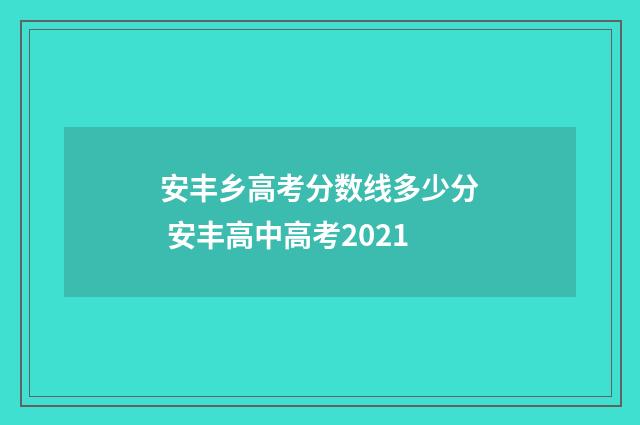 安丰乡高考分数线多少分 安丰高中高考2021
