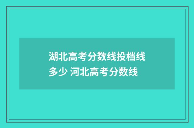 湖北高考分数线投档线多少 河北高考分数线