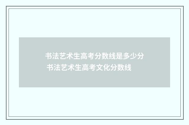 书法艺术生高考分数线是多少分 书法艺术生高考文化分数线