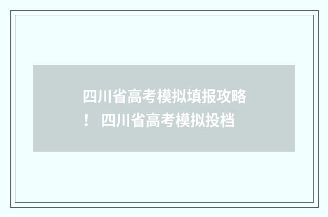 四川省高考模拟填报攻略！ 四川省高考模拟投档