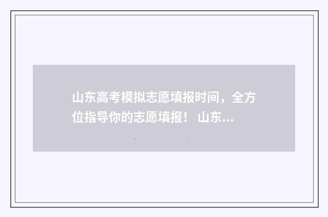 山东高考模拟志愿填报时间，全方位指导你的志愿填报！ 山东高考模拟志愿填报具体时间