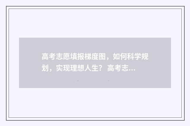 高考志愿填报梯度图，如何科学规划，实现理想人生？ 高考志愿填报梯度