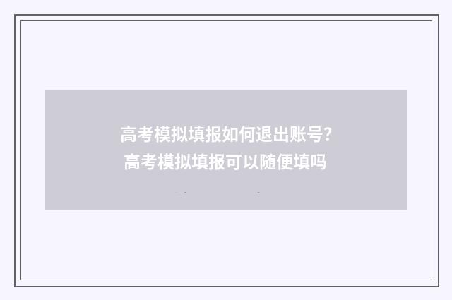 高考模拟填报如何退出账号？ 高考模拟填报可以随便填吗