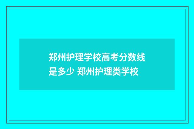 郑州护理学校高考分数线是多少 郑州护理类学校