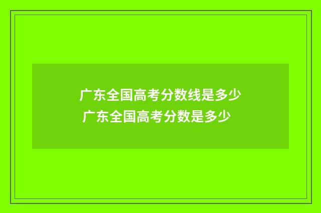 广东全国高考分数线是多少 广东全国高考分数是多少