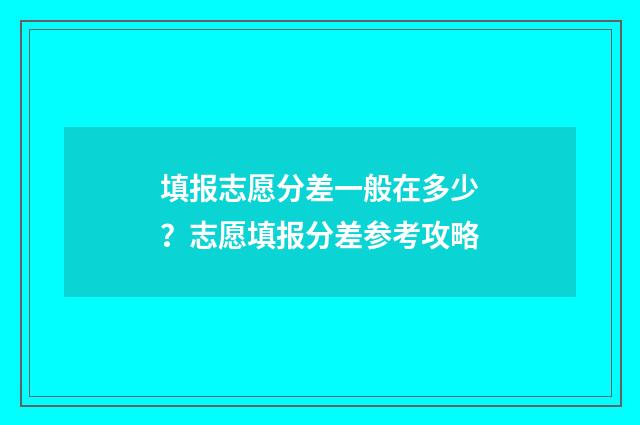 填报志愿分差一般在多少？志愿填报分差参考攻略