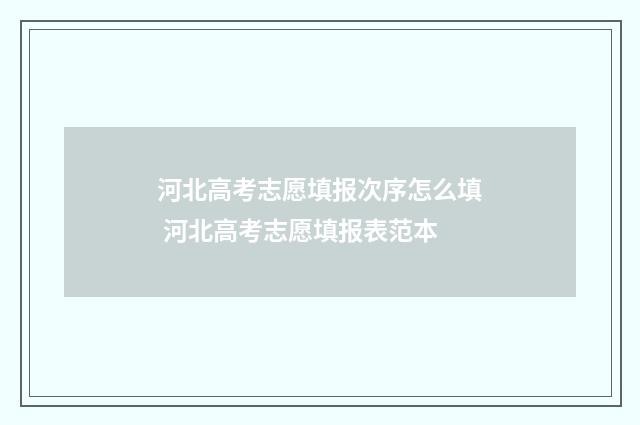 河北高考志愿填报次序怎么填 河北高考志愿填报表范本