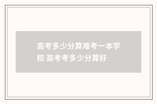 高考多少分算难考一本学校 高考考多少分算好