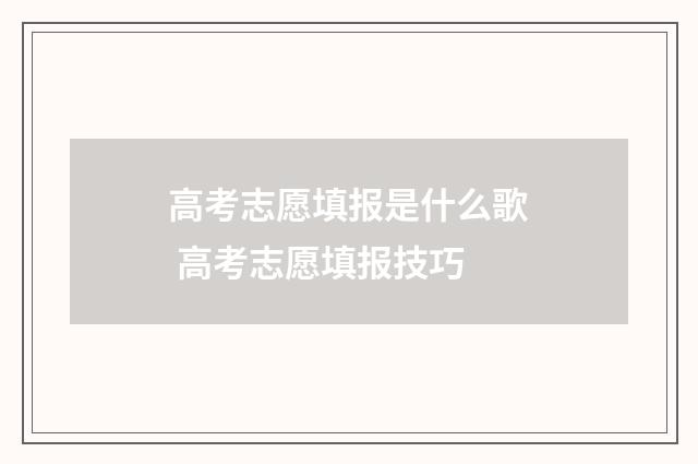 高考志愿填报是什么歌 高考志愿填报技巧