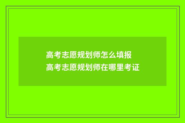 高考志愿规划师怎么填报 高考志愿规划师在哪里考证