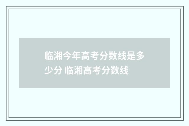 临湘今年高考分数线是多少分 临湘高考分数线