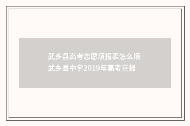 武乡县高考志愿填报表怎么填 武乡县中学2019年高考喜报