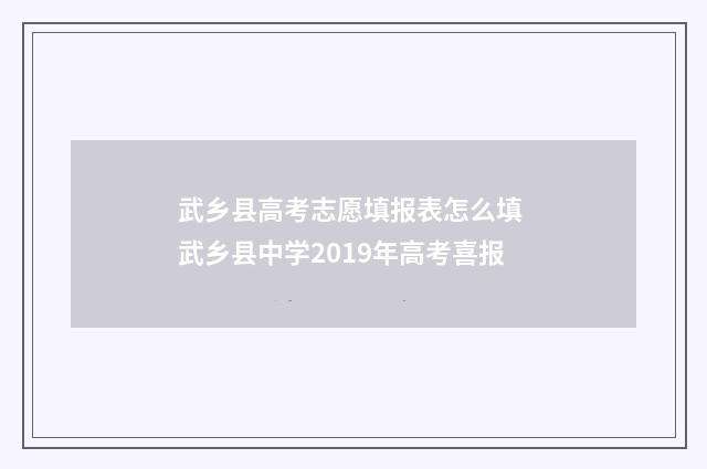 武乡县高考志愿填报表怎么填 武乡县中学2019年高考喜报