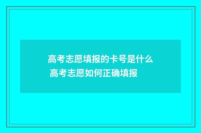 高考志愿填报的卡号是什么 高考志愿如何正确填报