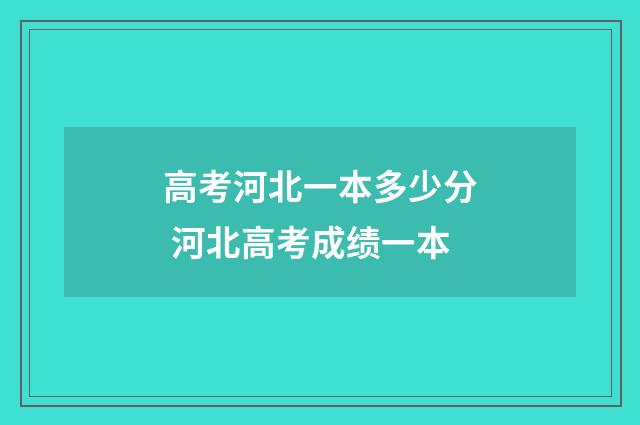 高考河北一本多少分 河北高考成绩一本
