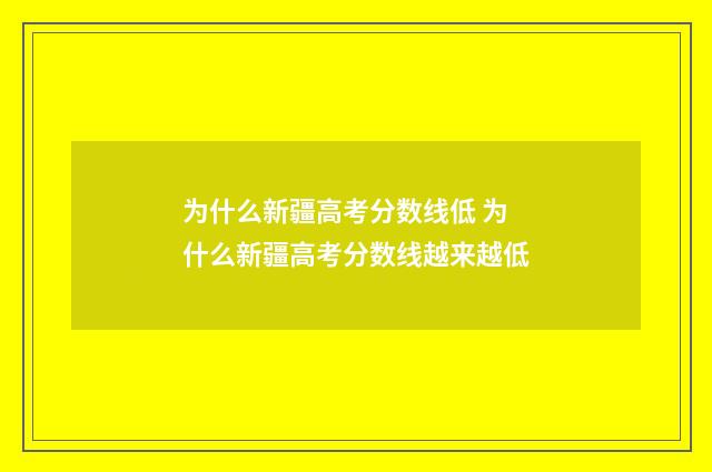 为什么新疆高考分数线低 为什么新疆高考分数线越来越低