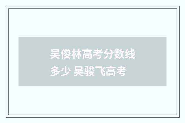 吴俊林高考分数线多少 吴骏飞高考