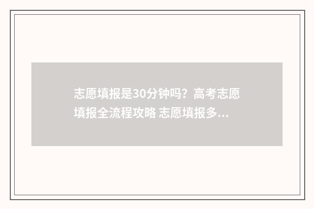 志愿填报是30分钟吗？高考志愿填报全流程攻略 志愿填报多少